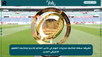 لطريقة سهلة لمتابعة مباريات اليوم في كأس العالم للأندية ومتابعة الظهور الأفريقي الجديد